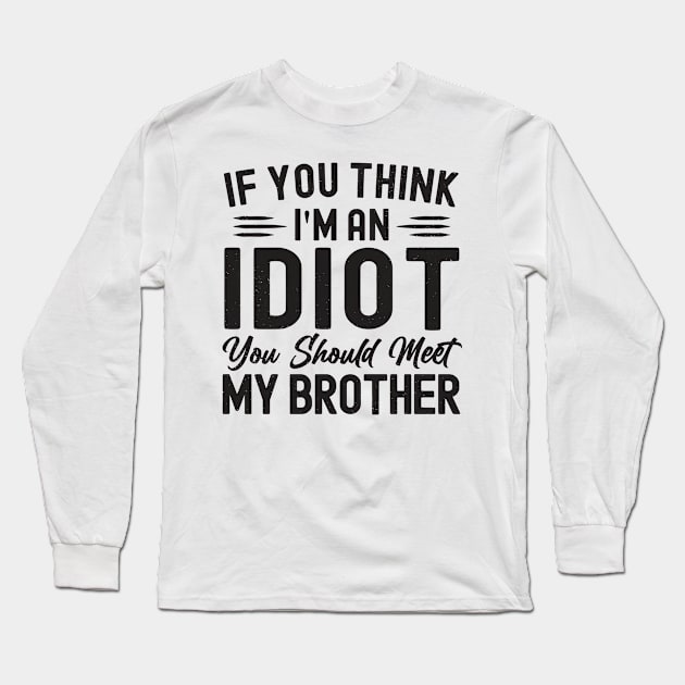 If You Think I'm An idiot You Should Meet My Brother Funny Long Sleeve T-Shirt by StarMa